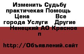 Изменить Судьбу, практичекая Помощь › Цена ­ 15 000 - Все города Услуги » Другие   . Ненецкий АО,Красное п.